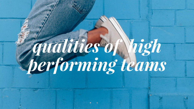 qualities of high
performing teams
