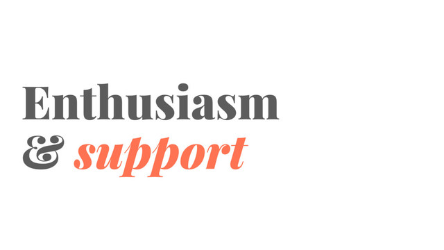 Enthusiasm
& support
