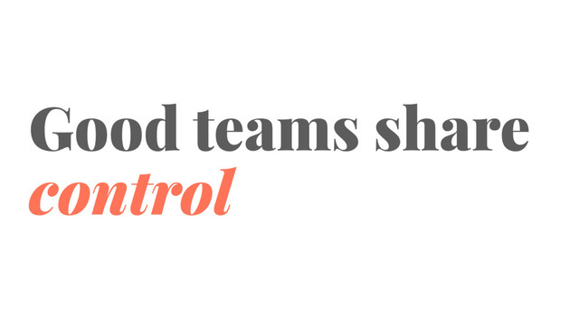 Good teams share
control
