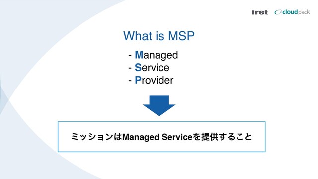 What is MSP
- Managed
- Service
- Provider
ϛογϣϯ͸Managed ServiceΛఏڙ͢Δ͜ͱ
