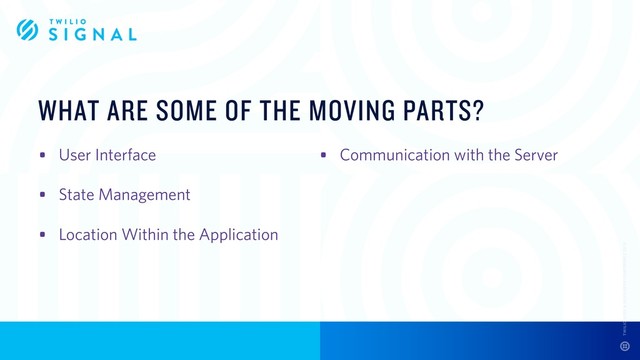 WHAT ARE SOME OF THE MOVING PARTS?
• User Interface
• State Management
• Location Within the Application
• Communication with the Server
