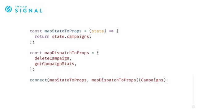 const mapStateToProps = (state) !=> {
return state.campaigns;
};
const mapDispatchToProps = {
deleteCampaign,
getCampaignStats,
};
connect(mapStateToProps, mapDispatchToProps)(Campaigns);
