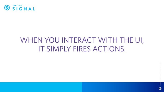 WHEN YOU INTERACT WITH THE UI,
IT SIMPLY FIRES ACTIONS.
