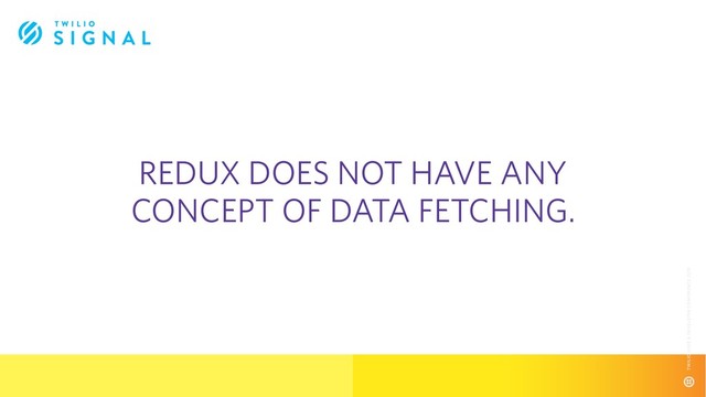 REDUX DOES NOT HAVE ANY
CONCEPT OF DATA FETCHING.
