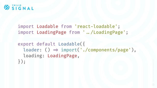 import Loadable from 'react-loadable';
import LoadingPage from '!../LoadingPage';
export default Loadable({
loader: () !=> import('./components/page'),
loading: LoadingPage,
});
