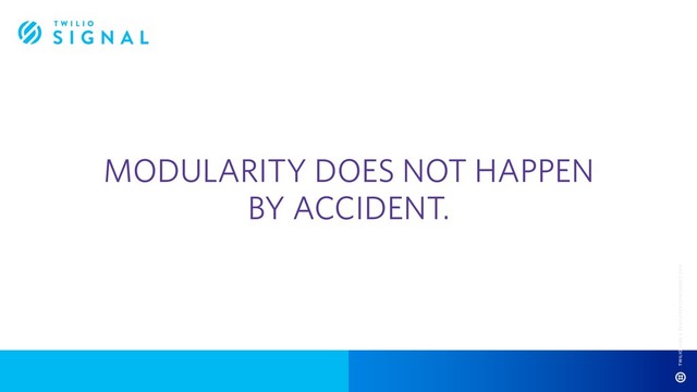 MODULARITY DOES NOT HAPPEN
BY ACCIDENT.
