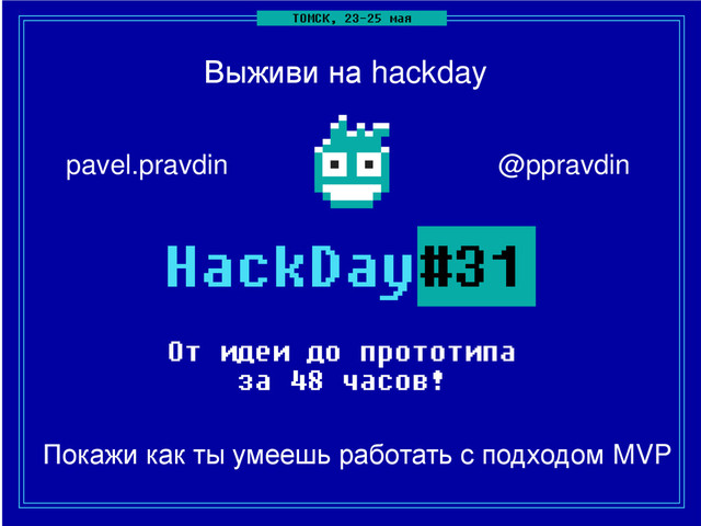 Покажи как ты умеешь работать с подходом MVP
Выживи на hackday
@ppravdin
pavel.pravdin
