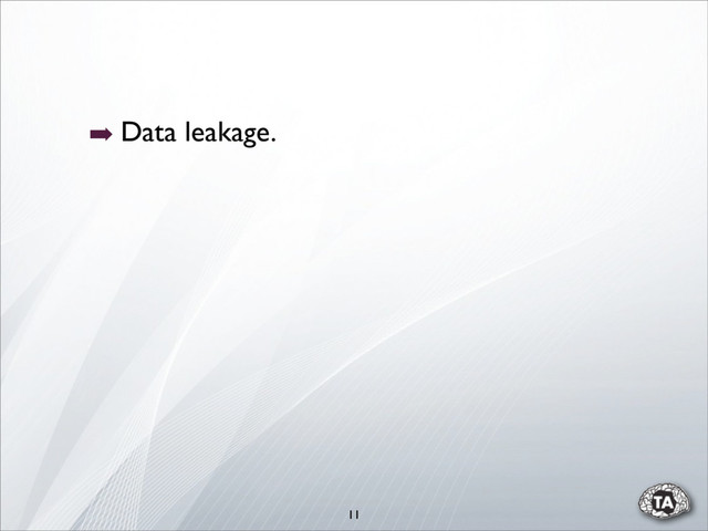 11
➡ Data leakage.
