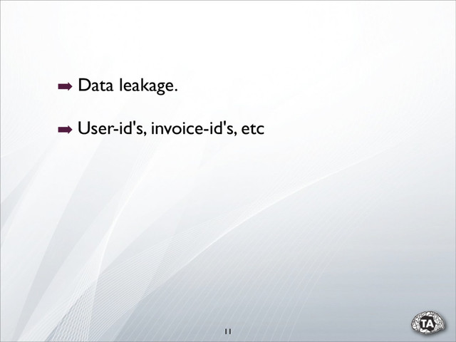 11
➡ Data leakage.
➡ User-id's, invoice-id's, etc
