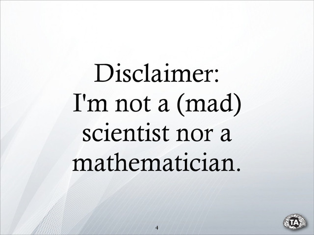 Disclaimer:
I'm not a (mad)
scientist nor a
mathematician.
4
