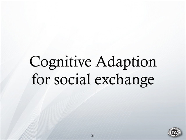 Cognitive Adaption
for social exchange
21
