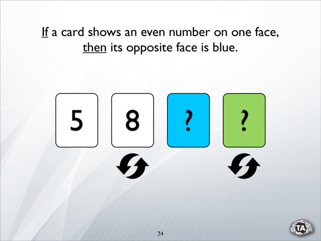 24
5 8 ? ?
If a card shows an even number on one face,
then its opposite face is blue.
