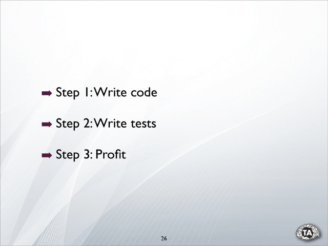 26
➡ Step 1: Write code
➡ Step 2: Write tests
➡ Step 3: Proﬁt
