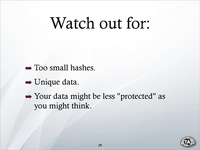 Watch out for:
39
➡ Too small hashes.
➡ Unique data.
➡ Your data might be less "protected" as
you might think.
