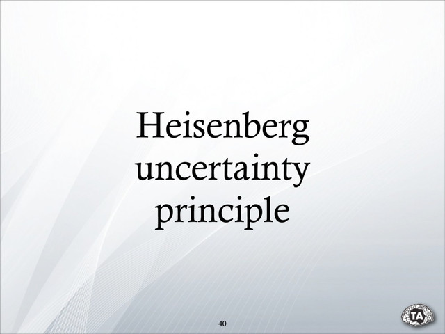 Heisenberg
uncertainty
principle
40
