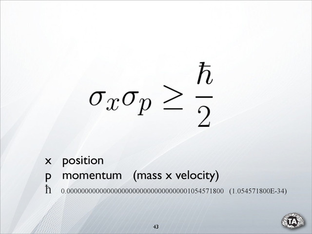 43
x position
p momentum (mass x velocity)
ħ 0.0000000000000000000000000000000001054571800 (1.054571800E-34)
