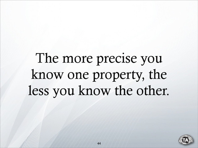 The more precise you
know one property, the
less you know the other.
44
