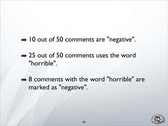 ➡ 10 out of 50 comments are "negative".
➡ 25 out of 50 comments uses the word
"horrible".
➡ 8 comments with the word "horrible" are
marked as "negative".
59
