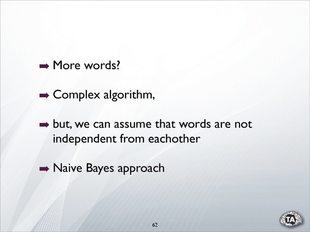 62
➡ More words?
➡ Complex algorithm,
➡ but, we can assume that words are not
independent from eachother
➡ Naive Bayes approach
