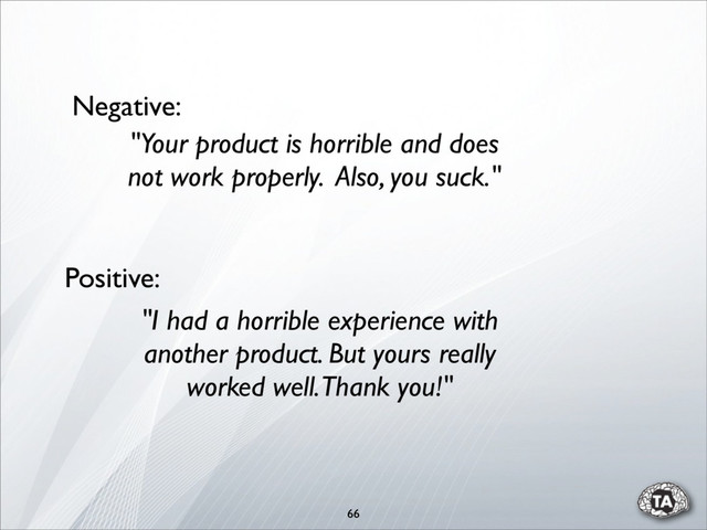 66
"Your product is horrible and does
not work properly. Also, you suck."
"I had a horrible experience with
another product. But yours really
worked well. Thank you!"
Negative:
Positive:
