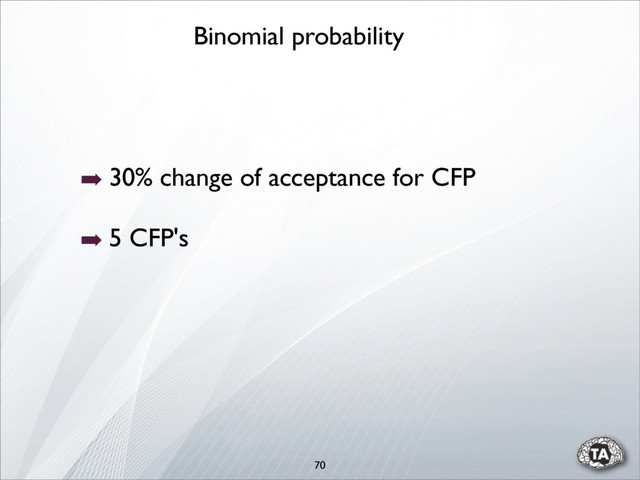 70
➡ 30% change of acceptance for CFP
➡ 5 CFP's
Binomial probability
