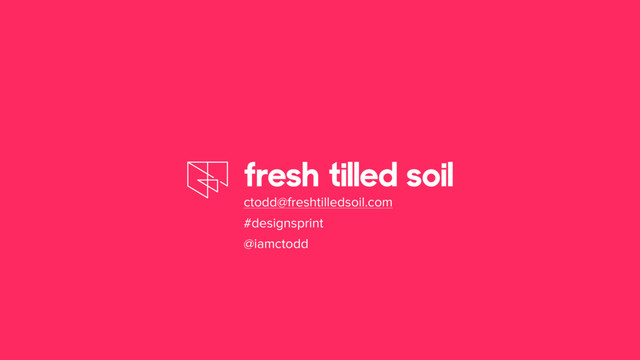 ctodd@freshtilledsoil.com
#designsprint
@iamctodd
