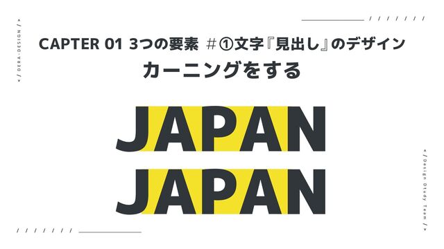カーニングをする
CAPTER 01 3つの要素 ＃①文字
『見出し』
のデザイン
JAPAN
JAPAN
D E R A - D E S I G N
D e s i g n D t u d y T e a m
