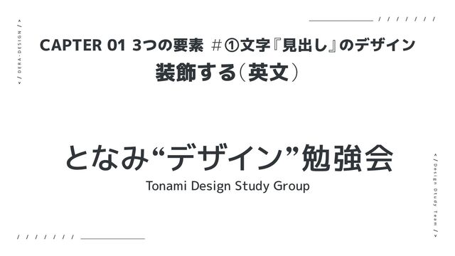 装飾する
（英文）
CAPTER 01 3つの要素 ＃①文字
『見出し』
のデザイン
となみlデザインz勉強会
Tonami Design Study Group
D E R A - D E S I G N
D e s i g n D t u d y T e a m
