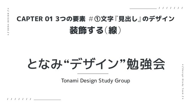 装飾する
（線）
CAPTER 01 3つの要素 ＃①文字
『見出し』
のデザイン
となみlデザインz勉強会
Tonami Design Study Group
D E R A - D E S I G N
D e s i g n D t u d y T e a m
