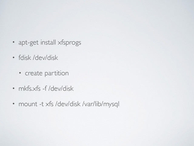 • apt-get install xfsprogs
• fdisk /dev/disk
• create partition
• mkfs.xfs -f /dev/disk
• mount -t xfs /dev/disk /var/lib/mysql
