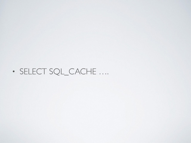 • SELECT SQL_CACHE ….
