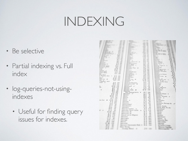 INDEXING
• Be selective
• Partial indexing vs. Full
index
• log-queries-not-using-
indexes
• Useful for ﬁnding query
issues for indexes.
