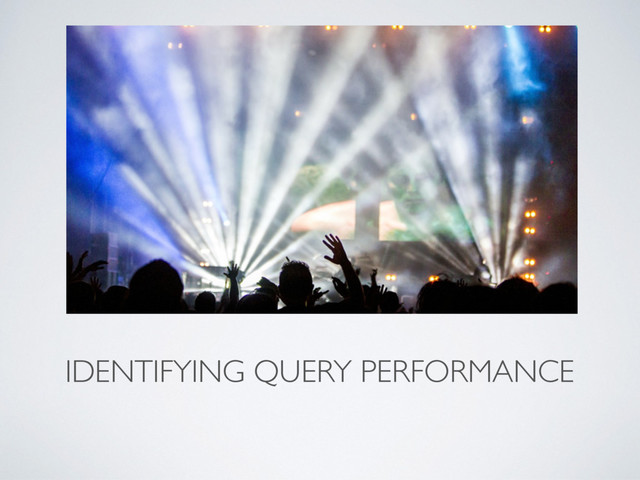 IDENTIFYING QUERY PERFORMANCE
