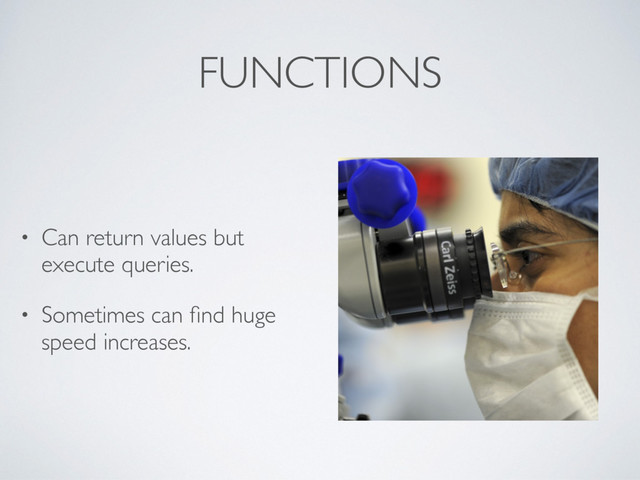 FUNCTIONS
• Can return values but
execute queries.
• Sometimes can ﬁnd huge
speed increases.
