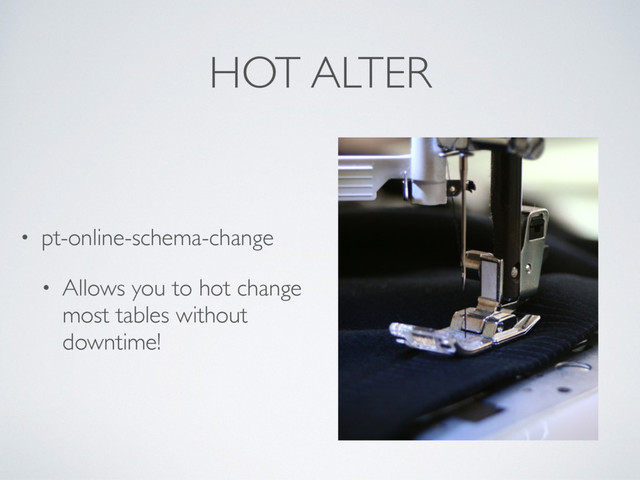 HOT ALTER
• pt-online-schema-change
• Allows you to hot change
most tables without
downtime!
