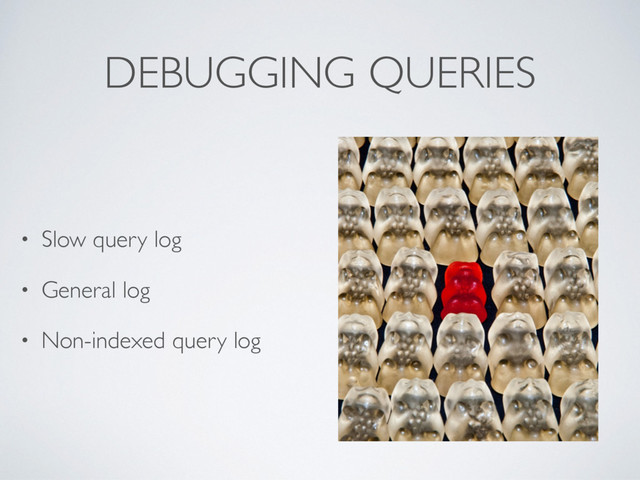 DEBUGGING QUERIES
• Slow query log
• General log
• Non-indexed query log
