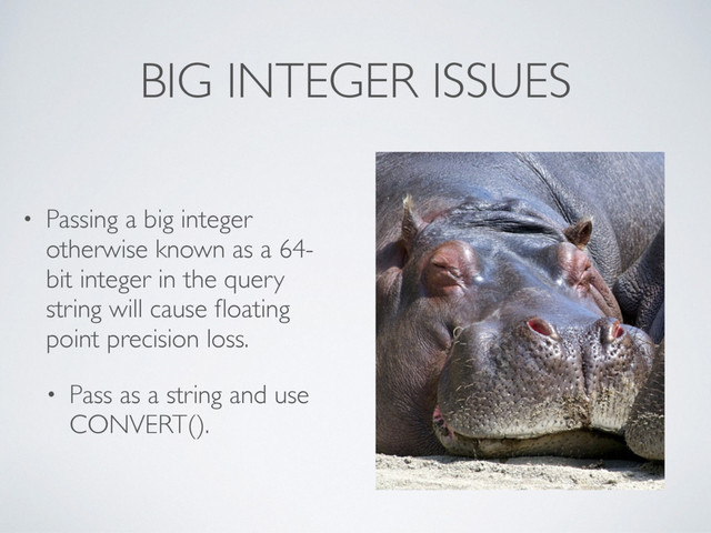 BIG INTEGER ISSUES
• Passing a big integer
otherwise known as a 64-
bit integer in the query
string will cause ﬂoating
point precision loss.
• Pass as a string and use
CONVERT().
