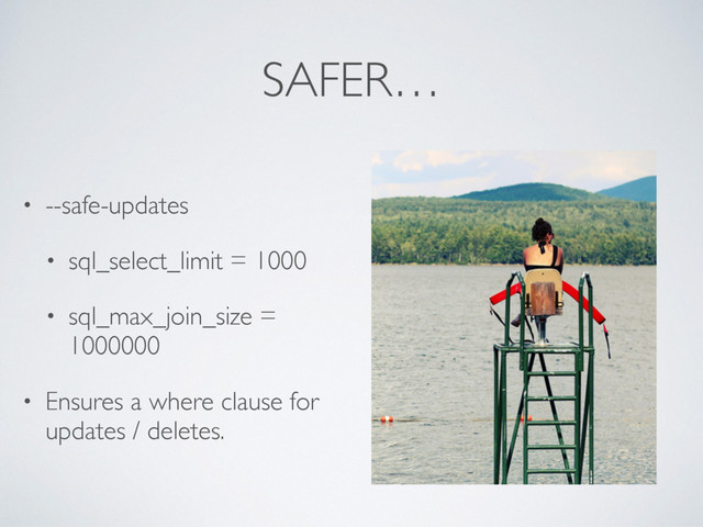 SAFER…
• --safe-updates
• sql_select_limit = 1000
• sql_max_join_size =
1000000
• Ensures a where clause for
updates / deletes.
