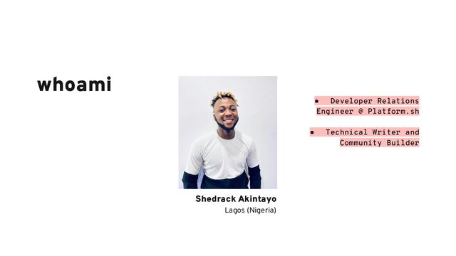 Shedrack Akintayo
Lagos (Nigeria)
whoami
● Developer Relations
Engineer @ Platform.sh
● Technical Writer and
Community Builder
