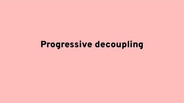 Progressive decoupling
