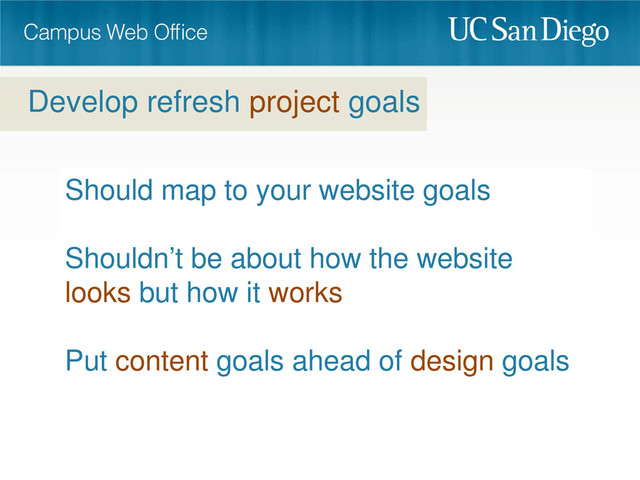 Should map to your website goals
Shouldn’t be about how the website
looks but how it works
Put content goals ahead of design goals
Develop refresh project goals
