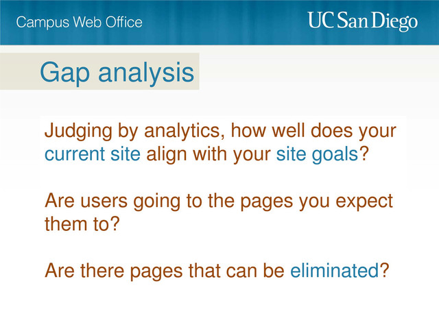 Judging by analytics, how well does your
current site align with your site goals?
Are users going to the pages you expect
them to?
Are there pages that can be eliminated?
Gap analysis
