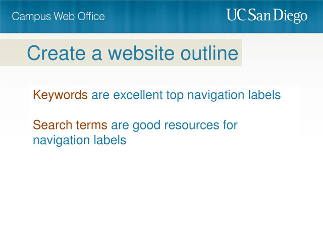 Keywords are excellent top navigation labels
Search terms are good resources for
navigation labels
Create a website outline
