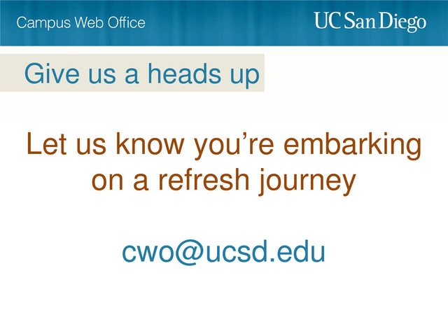 Let us know you’re embarking
on a refresh journey
cwo@ucsd.edu
Give us a heads up
