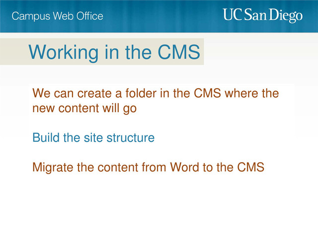 We can create a folder in the CMS where the
new content will go
Build the site structure
Migrate the content from Word to the CMS
Working in the CMS
