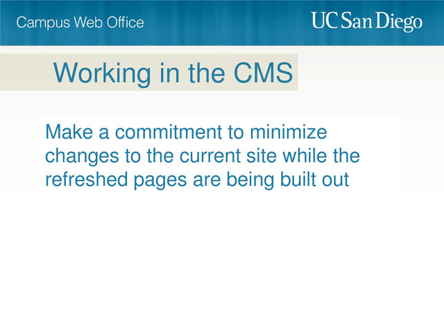 Make a commitment to minimize
changes to the current site while the
refreshed pages are being built out
Working in the CMS
