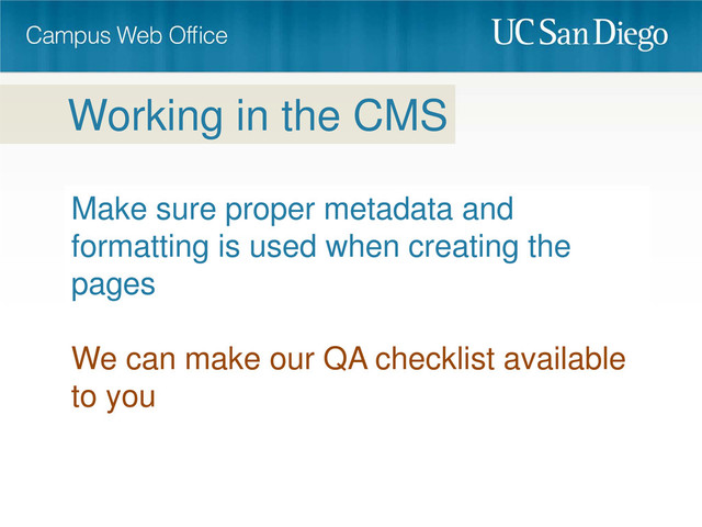 Make sure proper metadata and
formatting is used when creating the
pages
We can make our QA checklist available
to you
Working in the CMS
