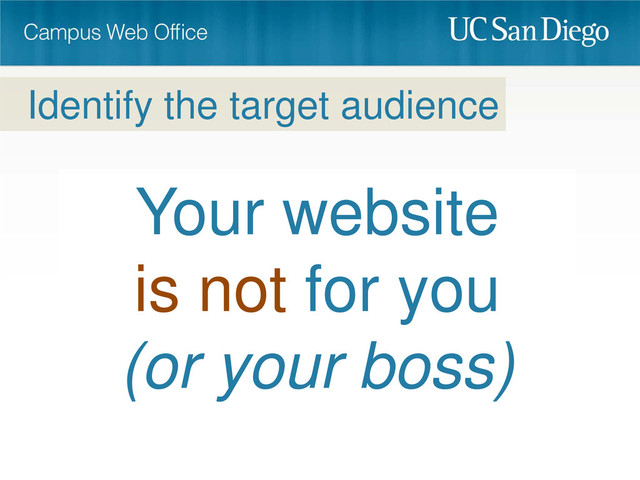 Your website
is not for you
(or your boss)
Identify the target audience
