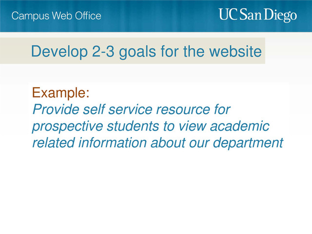 Example:
Provide self service resource for
prospective students to view academic
related information about our department
Develop 2-3 goals for the website

