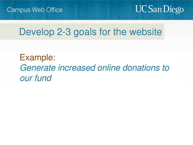 Example:
Generate increased online donations to
our fund
Develop 2-3 goals for the website

